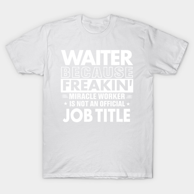 WAITER Funny Job title Shirt WAITER is freaking miracle worker T-Shirt-TJ